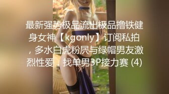 最新强势极品流出极品撸铁健身女神【kgonly】订阅私拍，多水白虎粉屄与绿帽男友激烈性爱，找单男3P接力赛 (4)