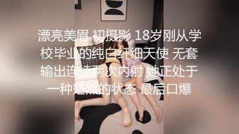 漂亮美眉 初摄影 18岁刚从学校毕业的纯白纤细天使 无套输出连续两次内射 她正处于一种茫然的状态 最后口爆