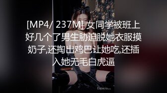 [MP4/ 237M] 女同学被班上好几个了男生胁迫脱她衣服摸奶子,还掏出鸡巴让她吃,还插入她无毛白虎逼