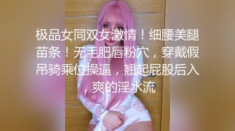 极品女同双女激情！细腰美腿苗条！无毛肥唇粉穴，穿戴假吊骑乘位操逼，翘起屁股后入，爽的淫水流