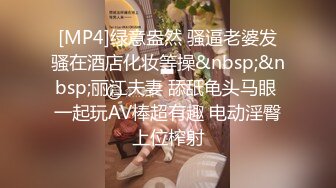 [MP4]绿意盎然 骚逼老婆发骚在酒店化妆等操&nbsp;&nbsp;丽江夫妻 舔舐龟头马眼 一起玩AV棒超有趣 电动淫臀上位榨射