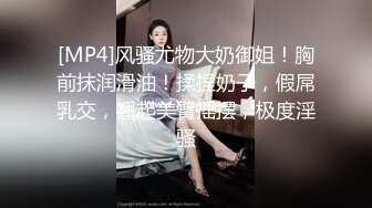 [MP4]风骚尤物大奶御姐！胸前抹润滑油！揉捏奶子，假屌乳交，翘起美臀摇摆，极度淫骚