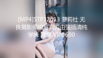 [MP4]STP32613 萝莉社 无良摄影师拍写真为由强插清纯学妹 露露 VIP0600