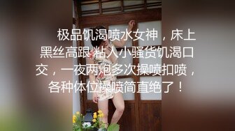 ❤️极品饥渴喷水女神，床上黑丝高跟 粘人小骚货饥渴口交，一夜两炮多次操喷扣喷，各种体位操喷简直绝了！