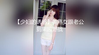 【少妇的诱惑】美熟女跟老公到果园野战