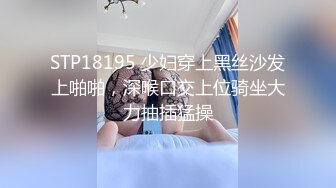 STP18195 少妇穿上黑丝沙发上啪啪，深喉口交上位骑坐大力抽插猛操