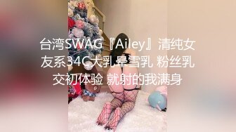 台湾SWAG『Ailey』清纯女友系34C大乳晕雪乳 粉丝乳交初体验 就射的我满身