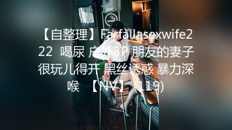 【自整理】Farfallasexwife222  喝尿 户外3P 朋友的妻子很玩儿得开 黑丝诱惑 暴力深喉  【NV】 (119)