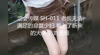 涩会传媒 SH-011 老板无法满足的寂寞少妇 看上了新来的大学生 刘素娅