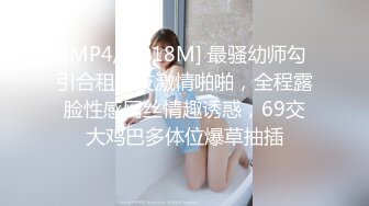 [MP4/ 1018M] 最骚幼师勾引合租室友激情啪啪，全程露脸性感网丝情趣诱惑，69交大鸡巴多体位爆草抽插