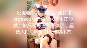 ✨反差骚学妹✨清纯小仙女〖ssrpeach〗清纯女大学生在沙发上被坏哥哥进入身体了，超诱人饱满隆起白虎稚嫩小穴