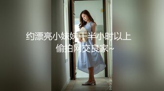 约漂亮小妹妹干半小时以上❤️偷拍网交良家~