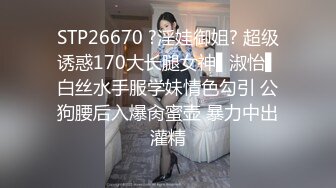 STP26670 ?淫娃御姐? 超级诱惑170大长腿女神▌淑怡▌白丝水手服学妹情色勾引 公狗腰后入爆肏蜜壶 暴力中出灌精