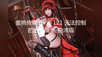 蜜桃传媒 pmx-121 无法控制的绝顶高潮-白沛瑶