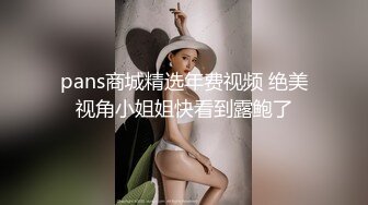 pans商城精选年费视频 绝美视角小姐姐快看到露鲍了