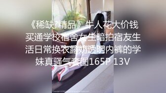 《稀缺?精品》牛人花大价钱买通学校宿舍女生暗拍宿友生活日常换衣露奶透明内裤的学妹真骚气套图165P 13V