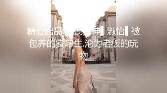 糖心出品.车模女神▌淑怡▌被包养的实习生.沦为老板的玩物