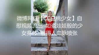 微博网红【CC白桃少女】自慰视频流出  如瓷娃娃般的少女身体  看得人血脉喷张