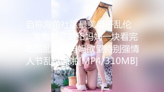 自称海角社区最美母子乱伦❤️海角努涅斯和妈妈一块看完岛国乱伦片妈妈欲望特别强情人节乱伦啪啪[MP4/310MB]