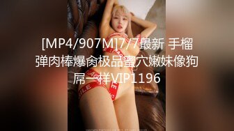 [MP4/907M]7/7最新 手榴弹肉棒爆肏极品蜜穴嫩妹像狗屌一样VIP1196