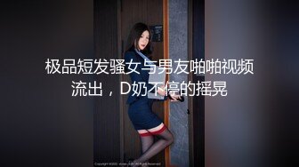 极品短发骚女与男友啪啪视频流出，D奶不停的摇晃