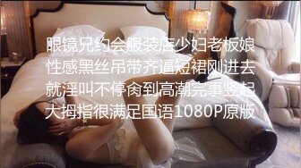 眼镜兄约会服装店少妇老板娘性感黑丝吊带齐逼短裙刚进去就淫叫不停肏到高潮完事竖起大拇指很满足国语1080P原版