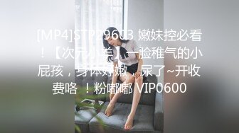 [MP4]STP29603 嫩妹控必看！【次元小羊】一脸稚气的小屁孩，身体好嫩，尿了~开收费咯 ！粉嘟嘟 VIP0600