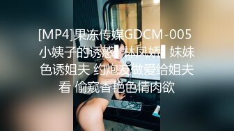 [MP4]果冻传媒GDCM-005 小姨子的诱惑▌林凤娇▌妹妹色诱姐夫 约炮友做爱给姐夫看 偷窥香艳色情肉欲