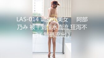 LAS-014 调皮小美女❤️阿部乃み 被干到淫水直流 狂泻不已（無碼流出）