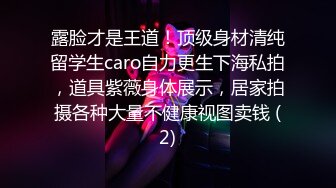 露脸才是王道！顶级身材清纯留学生caro自力更生下海私拍，道具紫薇身体展示，居家拍摄各种大量不健康视图卖钱 (2)