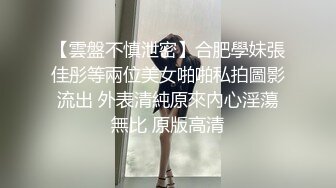 【雲盤不慎泄密】合肥學妹張佳彤等兩位美女啪啪私拍圖影流出 外表清純原來內心淫蕩無比 原版高清