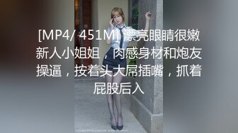 [MP4/ 451M] 漂亮眼睛很嫩新人小姐姐，肉感身材和炮友操逼，按着头大屌插嘴，抓着屁股后入