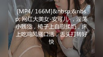 [MP4/ 166M]&nbsp;&nbsp; 网红大美女-安可儿-，淫荡小贱货，椅子上自慰揉奶，床上吃鸡风骚口活，舌头打转好快