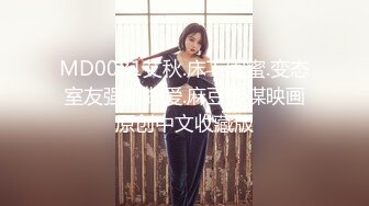 MD0081艾秋.床下闺蜜.变态室友强制做爱.麻豆传媒映画原创中文收藏版