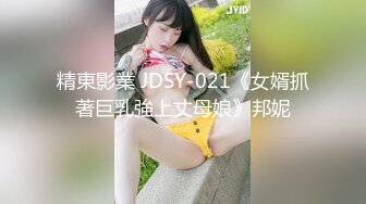 精東影業 JDSY-021《女婿抓著巨乳強上丈母娘》邦妮