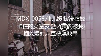 MDX-0058.仙儿媛.被洗衣機卡住的女室友 誘人美臀被我插入爆射麻豆傳媒映畫