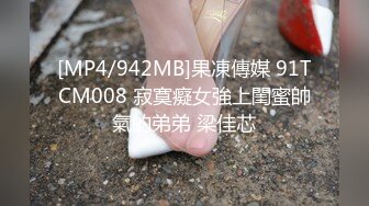 [MP4/942MB]果凍傳媒 91TCM008 寂寞癡女強上閨蜜帥氣的弟弟 梁佳芯