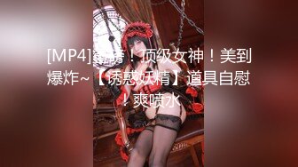 [MP4]重磅！顶级女神！美到爆炸~【诱惑妖精】道具自慰！爽喷水