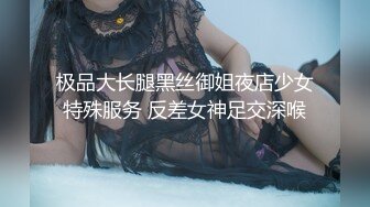 极品大长腿黑丝御姐夜店少女特殊服务 反差女神足交深喉