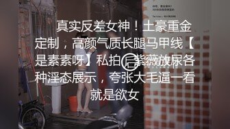 ❤️真实反差女神！土豪重金定制，高颜气质长腿马甲线【是素素呀】私拍，紫薇放尿各种淫态展示，夸张大毛逼一看就是欲女