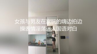 女孩与男友在家玩的嗨边拍边操表情淫荡迷人国语对白