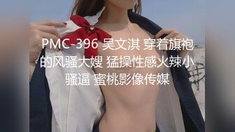 PMC-396 吴文淇 穿着旗袍的风骚大嫂 猛操性感火辣小骚逼 蜜桃影像传媒