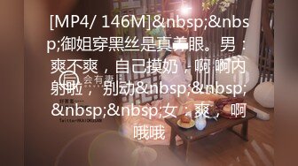 [MP4/ 146M]&nbsp;&nbsp;御姐穿黑丝是真养眼。男：爽不爽，自己摸奶，啊 啊内射啦， 别动&nbsp;&nbsp;&nbsp;&nbsp;女：爽， 啊哦哦