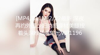 [MP4/811M]2/22最新 深夜再约外围少妇肉感身材美腿按着头深喉插嘴输出VIP1196