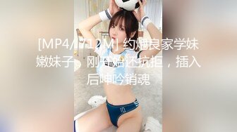 [MP4/ 712M] 约炮良家学妹嫩妹子，刚开始还抗拒，插入后呻吟销魂