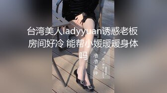 台湾美人ladyyuan诱惑老板 房间好冷 能帮小媛暖暖身体吗