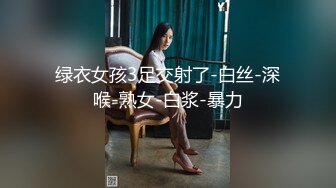 绿衣女孩3足交射了-白丝-深喉-熟女-白浆-暴力