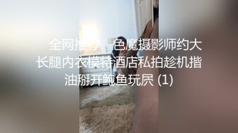 ✅ 全网推荐 ✅色魔摄影师约大长腿内衣模特酒店私拍趁机揩油掰开鲍鱼玩屄 (1)