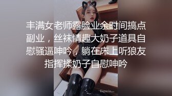 丰满女老师露脸业余时间搞点副业，丝袜情趣大奶子道具自慰骚逼呻吟，躺在床上听狼友指挥揉奶子自慰呻吟