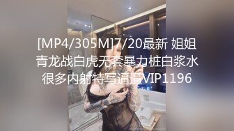 [MP4/305M]7/20最新 姐姐青龙战白虎无套暴力桩白浆水很多内射特写逼逼VIP1196